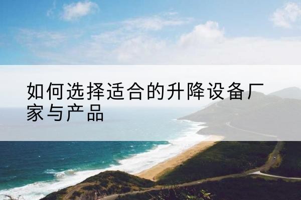 襄州电动升降平台厂家-如何选择适合的升降设备厂家与产品