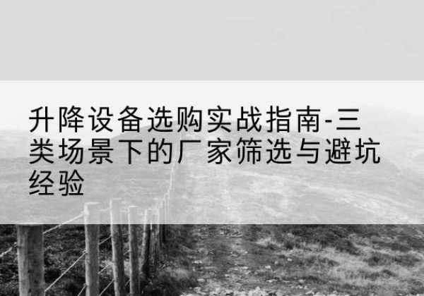 襄州移动式升降机厂家推荐-升降设备选购实战指南-三类场景下的厂家筛选与避坑经验