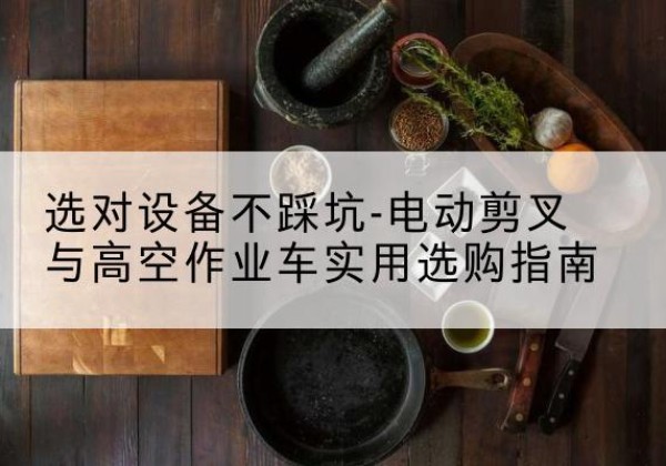 襄州电动剪叉升降平台怎么选-选对设备不踩坑-电动剪叉与高空作业车实用选购指南