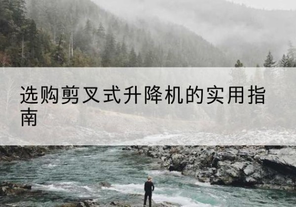 襄州剪叉式升降机怎么选-选购剪叉式升降机的实用指南