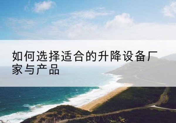 襄州电动升降平台厂家-如何选择适合的升降设备厂家与产品
